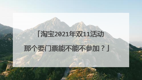 淘宝2021年双11活动那个要门票能不能不参加?
