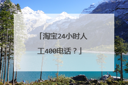 淘宝24小时人工400电话？