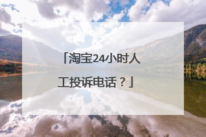 淘宝24小时人工投诉电话?