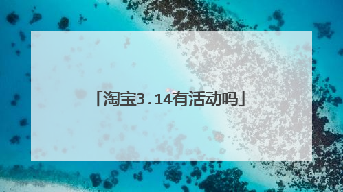 淘宝3.14有活动吗