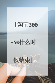 淘宝300-50什么时候结束