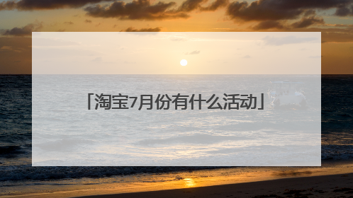 淘宝7月份有什么活动