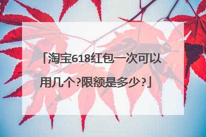 淘宝618红包一次可以用几个?限额是多少?