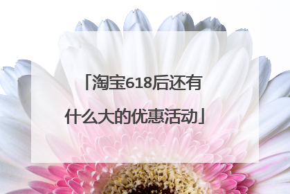 淘宝618后还有什么大的优惠活动