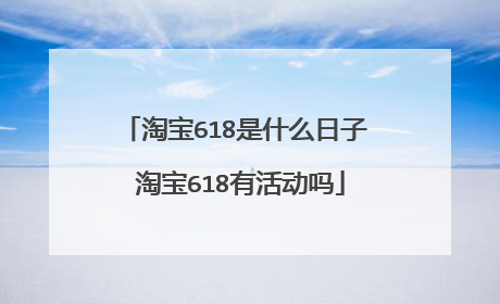 淘宝618是什么日子 淘宝618有活动吗
