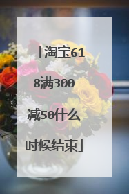 淘宝618满300减50什么时候结束