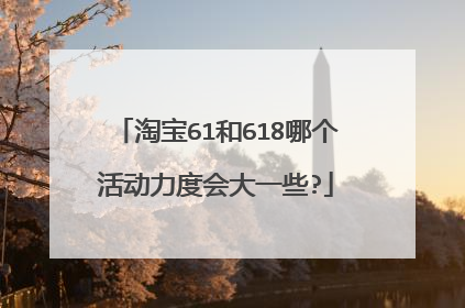 淘宝61和618哪个活动力度会大一些?