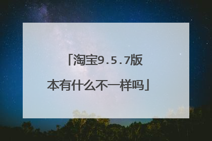 淘宝9.5.7版本有什么不一样吗