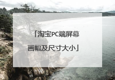 淘宝PC端屏幕画幅及尺寸大小