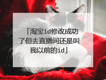 淘宝id修改成功了但去直播间还是叫我以前的id