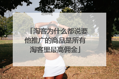 淘客为什么都说要他推广的商品是所有淘客里最高佣金
