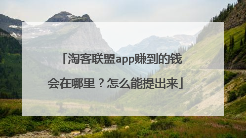 淘客联盟app赚到的钱会在哪里?怎么能提出来