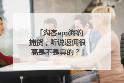 淘客app海豹捕货,听说返佣很高是不是真的?