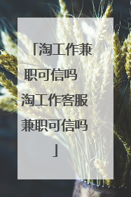 淘工作兼职可信吗 淘工作客服兼职可信吗