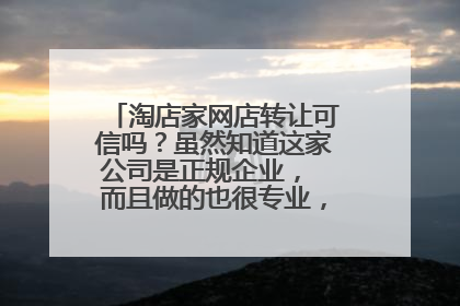 淘店家网店转让可信吗?虽然知道这家公司是正规企业, 而且做的也很专业,但就是怕被骗 。