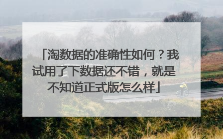 淘数据的准确性如何?我试用了下数据还不错,就是不知道正式版怎么样