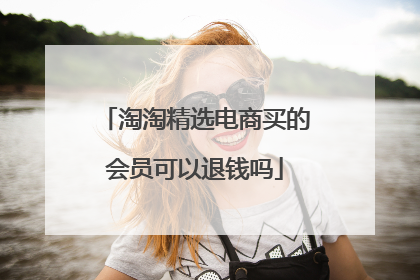 淘淘精选电商买的会员可以退钱吗