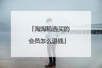 淘淘精选买的会员怎么退钱