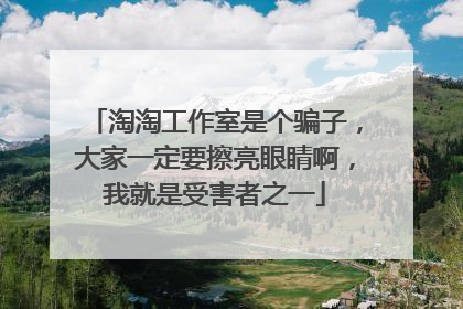 淘淘工作室是个骗子,大家一定要擦亮眼睛啊,我就是受害者之一