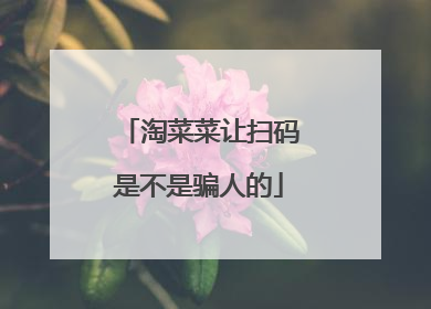 淘菜菜让扫码是不是骗人的