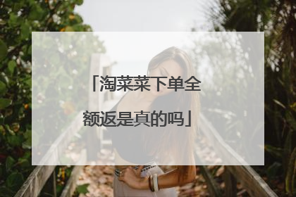 淘菜菜下单全额返是真的吗