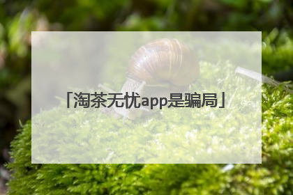 淘茶无忧app是骗局