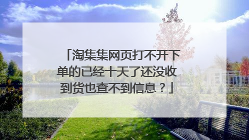 淘集集网页打不开下单的已经十天了还没收到货也查不到信息?