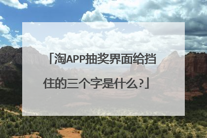 淘APP抽奖界面给挡住的三个字是什么?