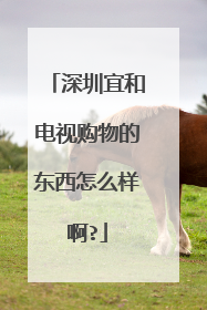 深圳宜和电视购物的东西怎么样啊?