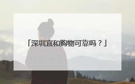深圳宜和购物可靠吗？