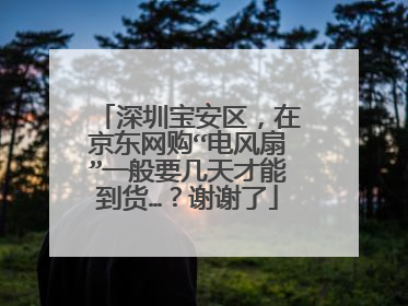 深圳宝安区,在京东网购“电风扇”一般要几天才能到货…?谢谢了