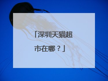 深圳天猫超市在哪?