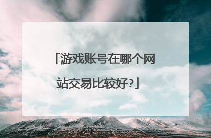 游戏账号在哪个网站交易比较好?
