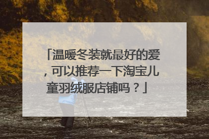 温暖冬装就最好的爱,可以推荐一下淘宝儿童羽绒服店铺吗?