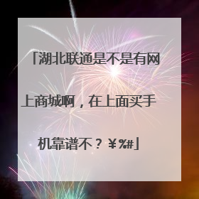 湖北联通是不是有网上商城啊,在上面买手机靠谱不?¥%#