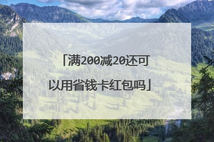 满200减20还可以用省钱卡红包吗