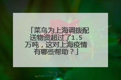 菜鸟为上海调拨配送物资超过了1.5万吨,这对上海疫情有哪些帮助?