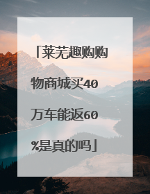 莱芜趣购购物商城买40万车能返60%是真的吗