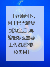 老师问下,阿里巴巴铺货到淘宝后,再编辑怎么需要上传资质?彩妆类目