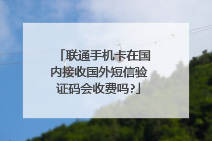 联通手机卡在国内接收国外短信验证码会收费吗?
