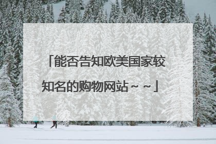 能否告知欧美国家较知名的购物网站~~