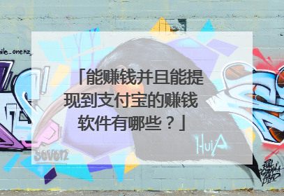 能赚钱并且能提现到支付宝的赚钱软件有哪些?