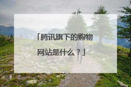腾讯旗下的购物网站是什么?