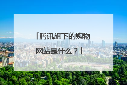 腾讯旗下的购物网站是什么?