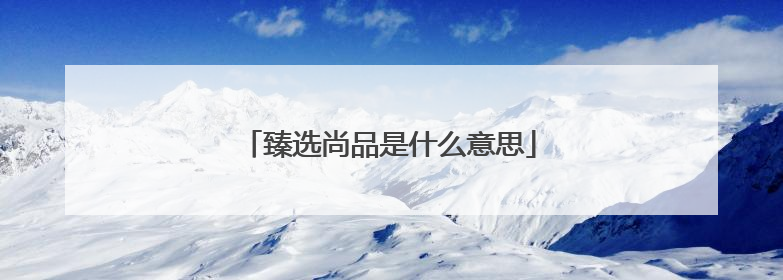 臻选尚品是什么意思