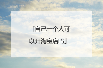 自己一个人可以开淘宝店吗