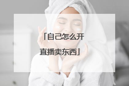 自己怎么开直播卖东西