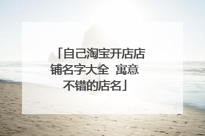 自己淘宝开店店铺名字大全 寓意不错的店名