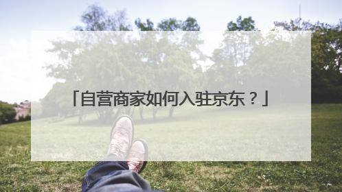 自营商家如何入驻京东?