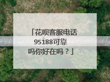 花呗客服电话95188可靠吗你好在吗?